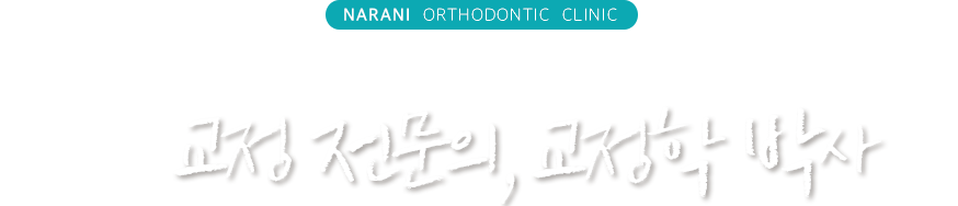 나란이 치과교정과는 페이닥터가 아닌, 보건복지부 인증 교정 전문의, 교정학 박사 출신의